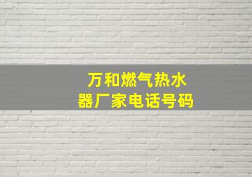 万和燃气热水器厂家电话号码