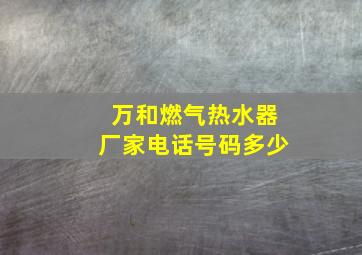 万和燃气热水器厂家电话号码多少