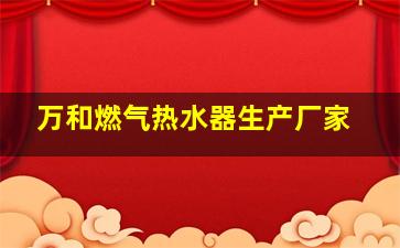 万和燃气热水器生产厂家