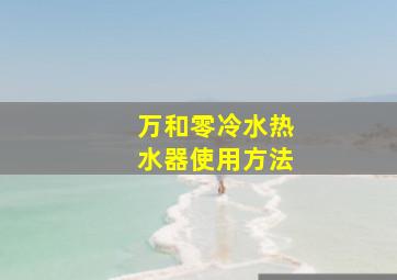 万和零冷水热水器使用方法