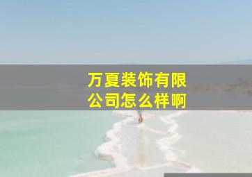 万夏装饰有限公司怎么样啊