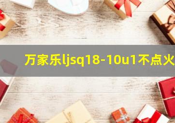 万家乐ljsq18-10u1不点火