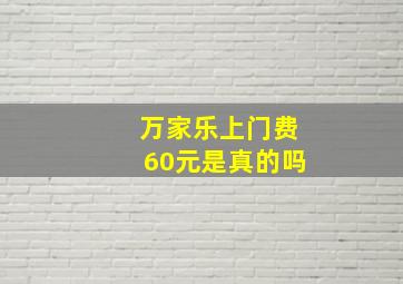 万家乐上门费60元是真的吗