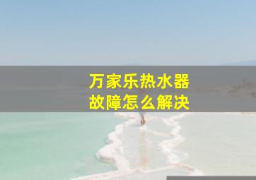 万家乐热水器故障怎么解决