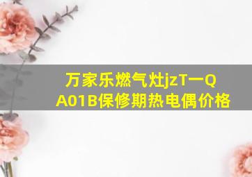 万家乐燃气灶jzT一QA01B保修期热电偶价格