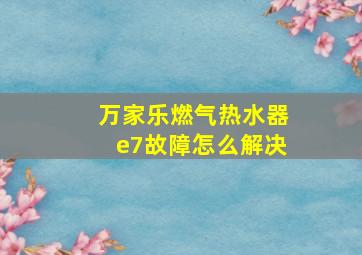 万家乐燃气热水器e7故障怎么解决