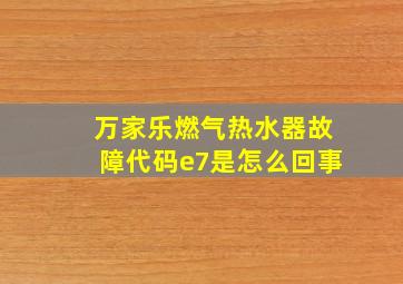 万家乐燃气热水器故障代码e7是怎么回事