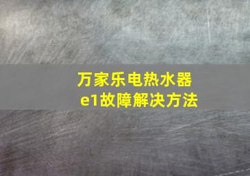 万家乐电热水器e1故障解决方法