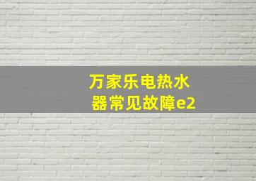 万家乐电热水器常见故障e2