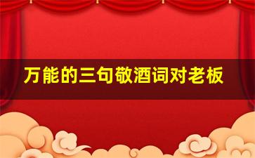 万能的三句敬酒词对老板