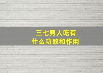 三七男人吃有什么功效和作用