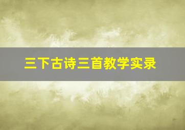 三下古诗三首教学实录