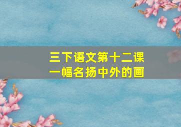 三下语文第十二课一幅名扬中外的画