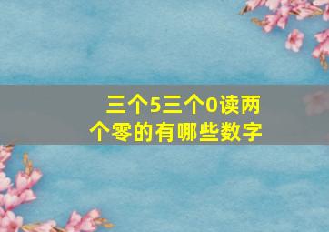 三个5三个0读两个零的有哪些数字