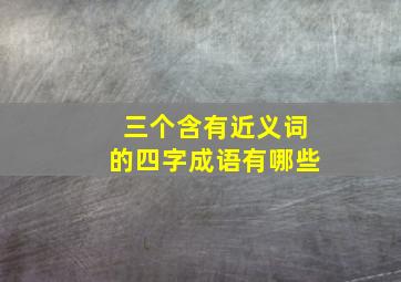 三个含有近义词的四字成语有哪些