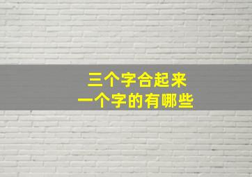 三个字合起来一个字的有哪些