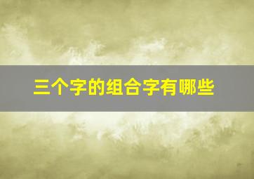 三个字的组合字有哪些