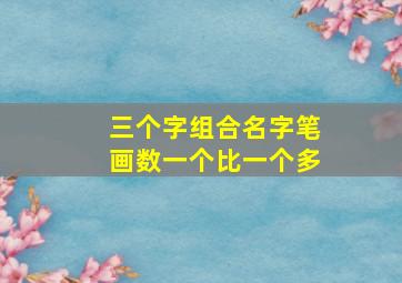 三个字组合名字笔画数一个比一个多