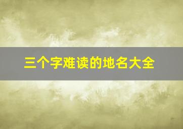 三个字难读的地名大全