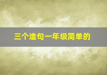 三个造句一年级简单的