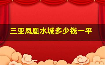 三亚凤凰水城多少钱一平