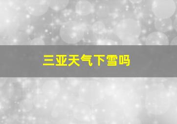 三亚天气下雪吗