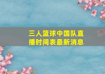 三人篮球中国队直播时间表最新消息