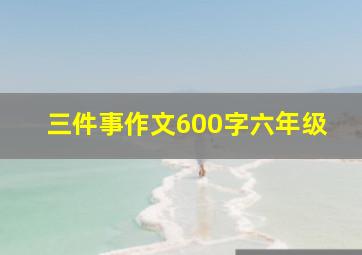 三件事作文600字六年级