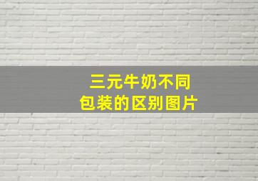 三元牛奶不同包装的区别图片