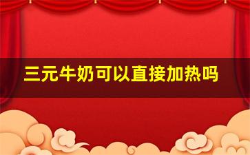 三元牛奶可以直接加热吗