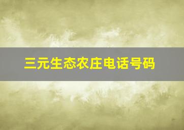 三元生态农庄电话号码