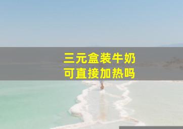 三元盒装牛奶可直接加热吗