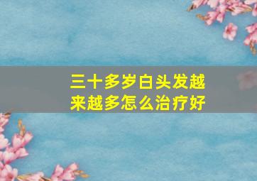 三十多岁白头发越来越多怎么治疗好