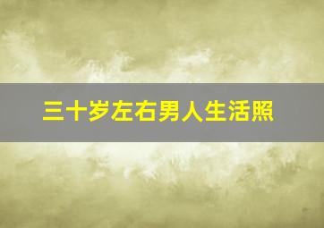 三十岁左右男人生活照