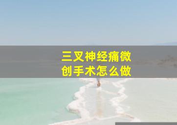 三叉神经痛微创手术怎么做