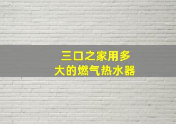 三口之家用多大的燃气热水器