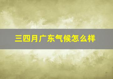 三四月广东气候怎么样