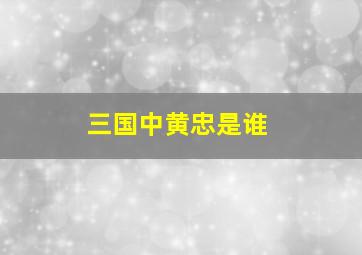 三国中黄忠是谁