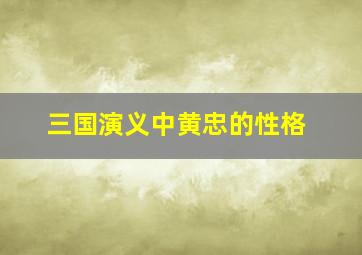 三国演义中黄忠的性格