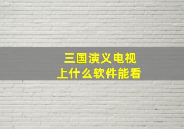 三国演义电视上什么软件能看