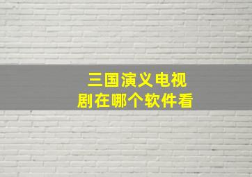 三国演义电视剧在哪个软件看