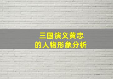 三国演义黄忠的人物形象分析