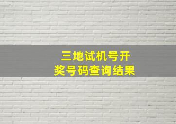 三地试机号开奖号码查询结果