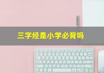 三字经是小学必背吗