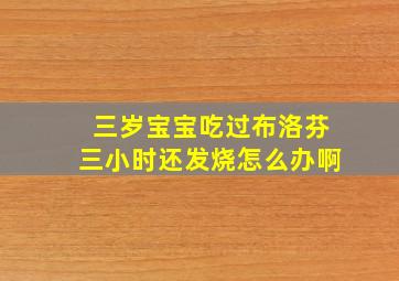 三岁宝宝吃过布洛芬三小时还发烧怎么办啊