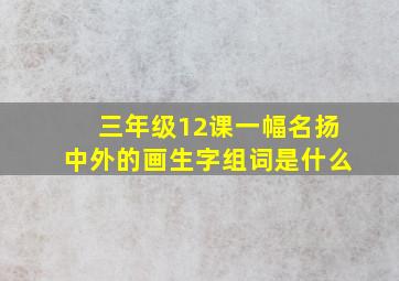 三年级12课一幅名扬中外的画生字组词是什么