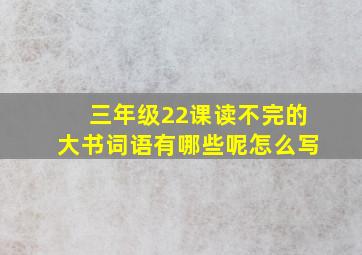 三年级22课读不完的大书词语有哪些呢怎么写