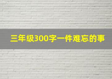 三年级300字一件难忘的事