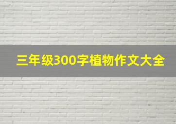 三年级300字植物作文大全