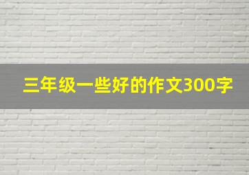 三年级一些好的作文300字